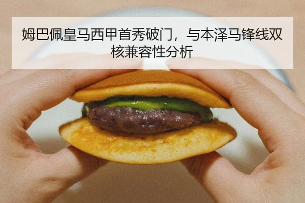 姆巴佩皇马西甲首秀破门，与本泽马锋线双核兼容性分析