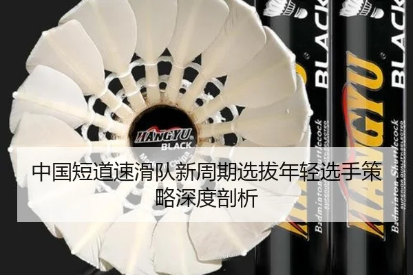 中国短道速滑队新周期选拔年轻选手策略深度剖析