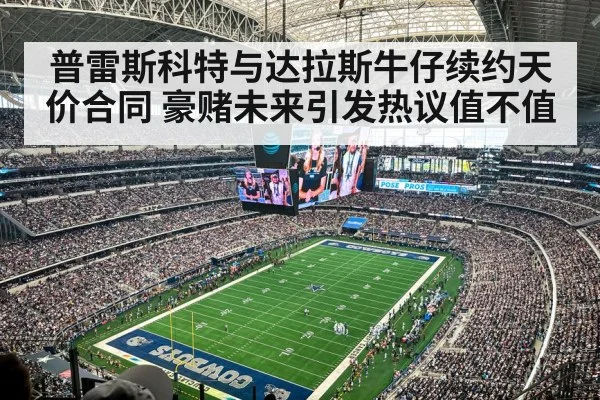普雷斯科特与达拉斯牛仔续约天价合同 豪赌未来引发热议值不值