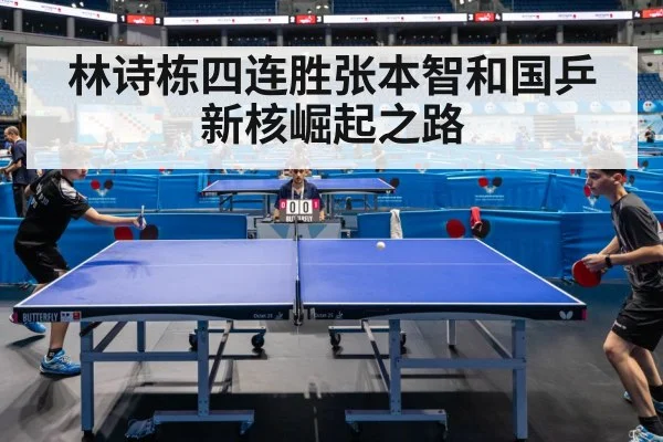 林诗栋四连胜张本智和国乒新核崛起之路