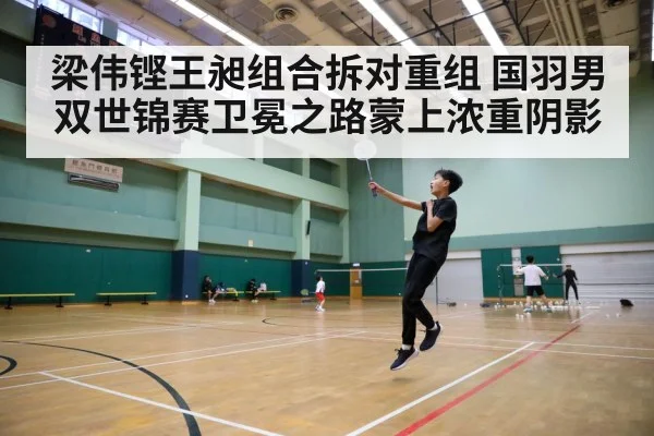 梁伟铿王昶组合拆对重组 国羽男双世锦赛卫冕之路蒙上浓重阴影
