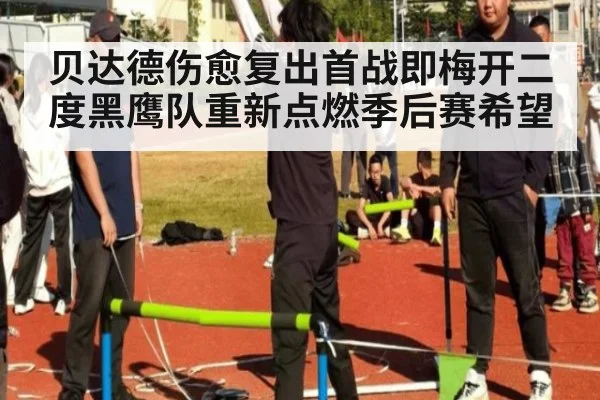 贝达德伤愈复出首战即梅开二度黑鹰队重新点燃季后赛希望